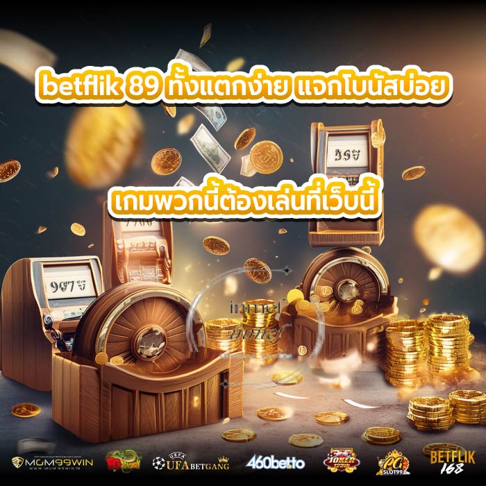 betflik 89 ทั้งแตกง่าย แจกโบนัสบ่อย เกมพวกนี้ต้องเล่นที่เว็บนี้